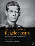 Cumpara ieftin Mihai I al Romaniei. Regele nostru |, Curtea Veche Publishing