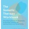 The Somatic Therapy Workbook: Stress-Relieving Exercises for Strengthening the Mind-Body Connection and Sparking Emotional and Physical Healing