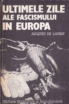 JACQUES DE LAUNAY - ULTIMELE ZILE ALE FASCISMULUI IN EUROPA foto