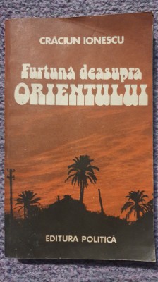Furtuna deasupra Orientului, Craciun Ionescu, Ed Politica 1985, 300 pagini foto