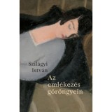 Az eml&eacute;kez&eacute;s g&ouml;r&ouml;ngyein - Szil&aacute;gyi Istv&aacute;n