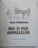 NOI SI PUII ANIMALELOR de OLGA PEROVSKAIA , EDITURA ION CREANGA , 1983
