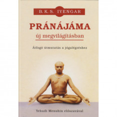 Pránájáma új megvilágításban - Átfogó útmutatás a jógalégzéshez - Átfogó útmutatás a jógalégzéshez - B. K. S. Iyengar