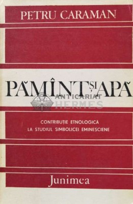 Pamant si apa. Contributie etnologica la studiul simbolicei eminesciene - 1984 - Petru Caraman (B133) foto
