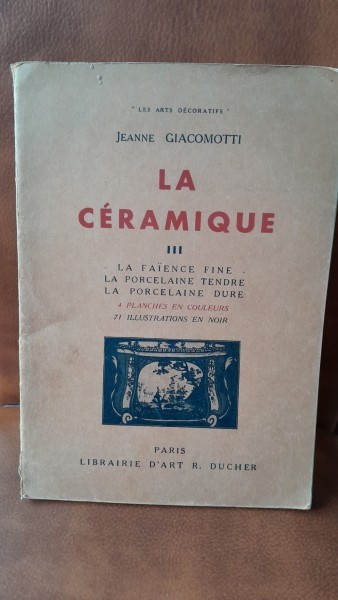 La Ceramique III. La faiance fine, la porcelaine tendre, la porcelaine dure - Jeanne Giacomotti