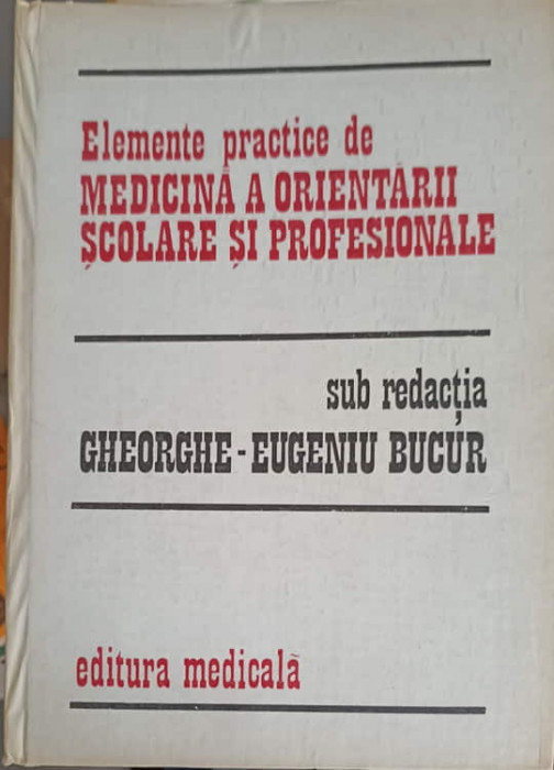 ELEMENTE PRACTICE DE MEDICINA A ORIENTARII SCOLARE SI PROFESIONALE-GHEORGHE-EUGEN BUCUR