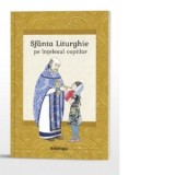 Sfanta Liturghie pe intelesul copiilor - Autori: Ioan-Lucian Radu, Stela Anca Radu