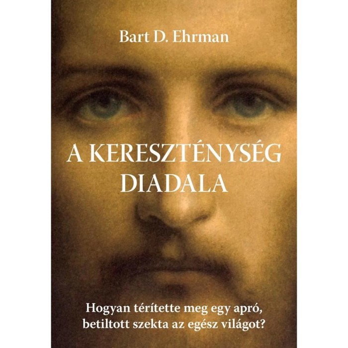 A kereszt&eacute;nys&eacute;g diadala - Hogyan t&eacute;r&iacute;tette meg egy apr&oacute;, betiltott szekta az eg&eacute;sz vil&aacute;got? - Bart D. Ehrman