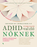 &Uacute;tmutat&oacute; ADHD-val &eacute;lő nőknek - Fogadd el a k&uuml;l&ouml;nb&ouml;zős&eacute;get, &eacute;lj mer&eacute;szen, &eacute;s t&ouml;rj &aacute;t a korl&aacute;tokon! - Sari Solden