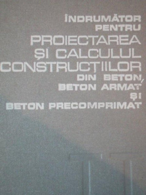 INDRUMATOR PENTRU PROIECTAREA SI CALCULUL CONSTRUCTIILOR DIN BETON, BETON ARMAT SI BETON PRECOMPRIMAT, BUC. 1978 foto