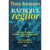 RAZBOIUL REGILOR. GLORIA SI DECADEREA SISTEMULUI MONARHIC EUROPEAN 1910-1918-THEO ARONSON-239536
