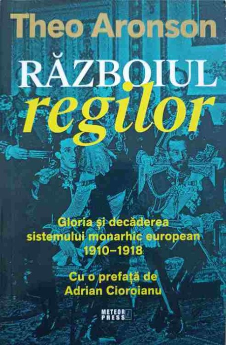 RAZBOIUL REGILOR. GLORIA SI DECADEREA SISTEMULUI MONARHIC EUROPEAN 1910-1918-THEO ARONSON-239536