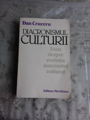 DIACRONISMUL CULTURII, ESEU DESPRE EVOLUTIA SISTEMULUI CULTURAL - DAN CRUCERU foto