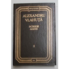 ALEXANDRU VLAHUTA , SCRIERI ALESE , editie de VALERIU RAPEANU , VOLUMUL I , 1992