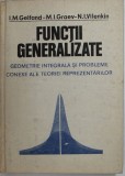 Functii generalizate Geometrie integrala si probleme Contexte ale teoriei reprezentarilor - I. M. Gelfand, M. I. Groev, N. I. Vilenkin