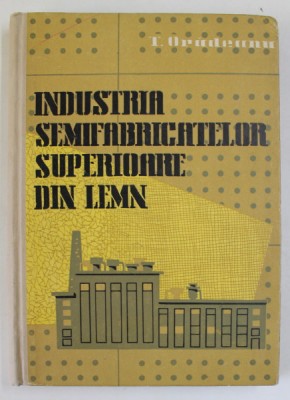 INDUSTRIA SEMIFABRICATELOR SUPERIOARE DIN LEMN de T. ORADEANU , 1959 foto