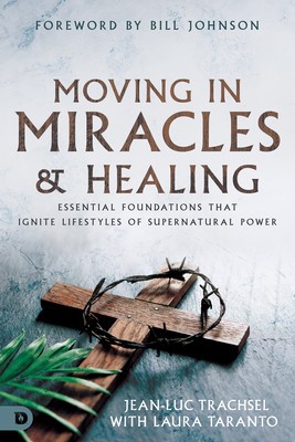 Moving in Miracles and Healing: Essential Foundations That Ignite Lifestyles of Supernatural Power foto