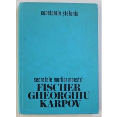 SECRETELE MARILOR MAESTRI- FISCHER GHEORGHIU KARPOV -- CONSTANTIN STEFANIU