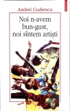 NOI N-AVEM BUN-GUST, NOI SINTEM ARTISTI-ANDREI CODRESCU-359676