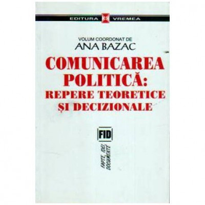 Ana Bazac - Comunicarea politica: repere teoretice si decizionale - 108817 foto