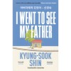 I Went To See My Father - Kyung-Sook Shin