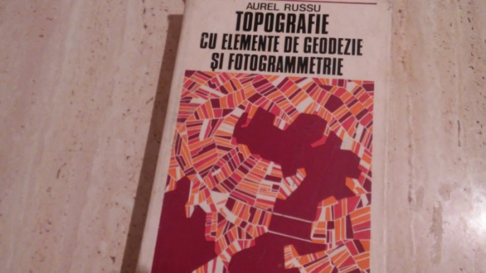 TOPOGRAFIE CU ELEMENTE DE GEODEZIE SI FOTOGRAMMETRIE de AUREL RUSSU ,