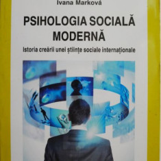 Psihologia sociala moderna. Istoria crearii unei stiinte sociale internationale – Serge Moscovici, Ivana Markova