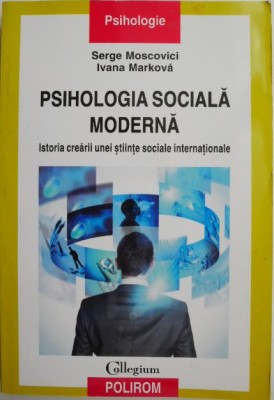 Psihologia sociala moderna. Istoria crearii unei stiinte sociale internationale &amp;ndash; Serge Moscovici, Ivana Markova foto