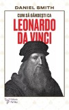 Cum să g&acirc;ndești ca Leonardo da Vinci - Paperback brosat - Daniel Smith - For You