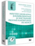 Cumpara ieftin Noutati legislative, jurisprudentiale si doctrinare privind raporturile de munca/Alexandru Ticlea