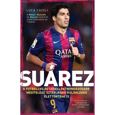 Su&amp;aacute;rez - A futballvil&amp;aacute;g legellentmond&amp;aacute;sosabb meg&amp;iacute;t&amp;eacute;l&amp;eacute;sű szt&amp;aacute;rj&amp;aacute;nak k&amp;uuml;l&amp;ouml;nleges &amp;eacute;lett&amp;ouml;rt&amp;eacute;nete - Luca Caioli foto