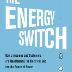 The Energy Switch: How Companies and Customers Are Transforming the Electrical Grid and the Future of Power