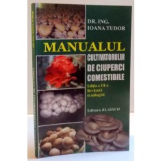 MANUALUL CULTIVATORULUI DE CIUPERCI COMESTIBILE de IOANA TUDOR , 2014