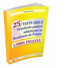 Limba Engleza. 25 teste-grila rezolvate pentru admiterea la Academia de Politie