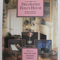 THE DECORATED DOLL ' S HOUSE , HOW TO DESIGN AND CREATE MINIATURE INTERIORS by JESSICA RIDLEY , 2004