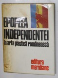 EPOPEEA INDEPENDENTEI IN ARTA PLASTICA ROMANEASCA , Bucuresti 1977