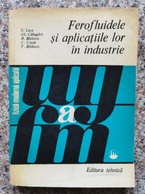 Ferofluidele Si Aplicatiile Lor In Industrie - E. Luca Gh. Calugaru R. Badescu C. Cotae V. Badesc, B411 foto