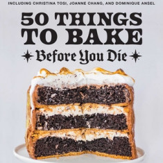 50 Things to Bake Before You Die: The World's Best Cakes, Pies, Brownies, Cookies, and More from Your Favorite Bakers, Including Christina Tosi, Joann