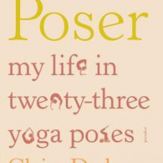 Poser: My Life in Twenty-Three Yoga Poses