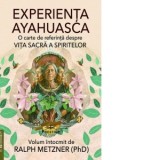 Experienta Ayahuasca. O carte de referinta despre viata sacra a spiritelor - Ralph Metzner