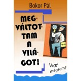 Megv&aacute;ltottam a vil&aacute;got! - Vagy m&eacute;gsem? - Bokor P&aacute;l