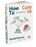 How To - Cum sa. Sfaturi stiintifice absurde pentru probleme obisnuite, din viata reala/Randall Munroe