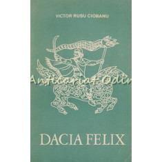 Dacia Felix. Evocare Istorica - Victor Rusu Ciobanu