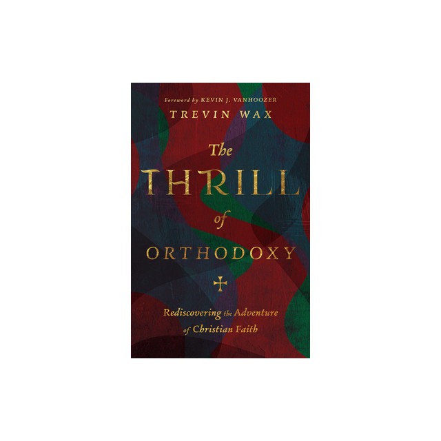 The Thrill of Orthodoxy: Rediscovering the Adventure of Christian Faith