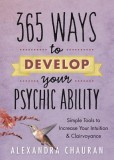 365 Ways to Develop Your Psychic Ability: Simple Tools to Increase Your Intuition &amp; Clairvoyance