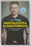 MENTALITATEA GLADIATORULUI , CUM SA ATIGI IMPOSIBILUL IN 10 PASI de ADAM PEATY , 2026