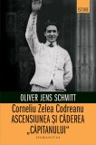 Corneliu Zelea Codreanu. Ascensiunea si caderea &bdquo;Capitanului&ldquo; - Editura Humanitas