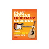 Play Guitar in 10 Easy Lesson: A Simple, Beginner's Guide to Learning the Guitar