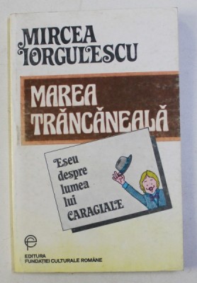 MAREA TRANCANEALA , ESEU DESPRE LUMEA LUI CARAGIALE , EDITIA A II - a de MIRCEA IORGULESCU , 1994 foto