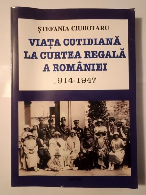 Ștefania Ciubotaru - Viața cotidiană la curtea regală a Rom&amp;acirc;niei 1914-1947 (vezi descriere) foto